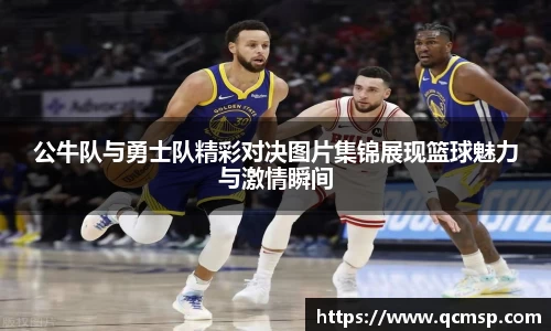 bwin必赢公牛队与勇士队精彩对决图片集锦展现篮球魅力与激情瞬间